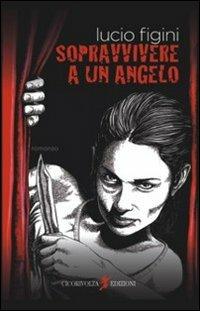 Sopravvivere a un angelo - Lucio Figini - Libro Cicorivolta 2012, I quaderni di Cico | Libraccio.it
