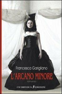 L' arcano minore - Francesca Garigliano - Libro Cicorivolta 2013, I quaderni di Cico | Libraccio.it
