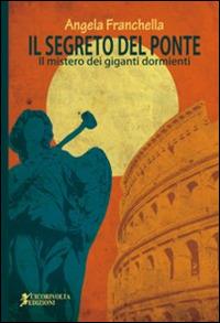 Il segreto del ponte (Il mistero dei giganti dormienti) - Angela Franchella - Libro Cicorivolta 2014, Blocknotes | Libraccio.it