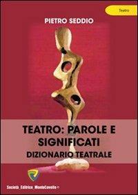 Teatro. Parole e significati. Dizionario teatrale - Pietro Seddio - Libro Montecovello 2011, Teatro | Libraccio.it