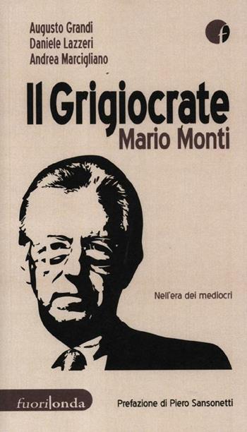 Il grigiocrate Mario Monti. Nell'era dei mediocri - Augusto Grandi, Daniele Lazzeri, Andrea Marcigliano - Libro Fuorionda 2012, Interferenze | Libraccio.it