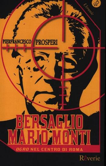 Bersaglio Mario Monti. «Ogro» nel centro di Roma - Pierfrancesco Prosperi - Libro Rêverie 2012, Ucronie | Libraccio.it