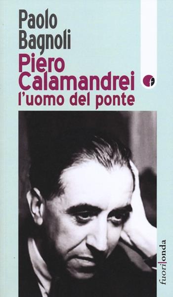 Piero Calamandrei: l'uomo del ponte - Paolo Bagnoli - Libro Fuorionda 2012, Stringhe | Libraccio.it