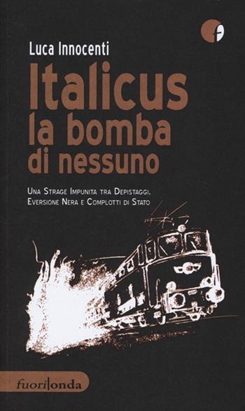 Italicus la bomba di nessuno. Una strage impunita tra depsitaggi, eversione nera e complotti di stato - L. Innocenti - Libro Fuorionda 2013, Interferenze | Libraccio.it