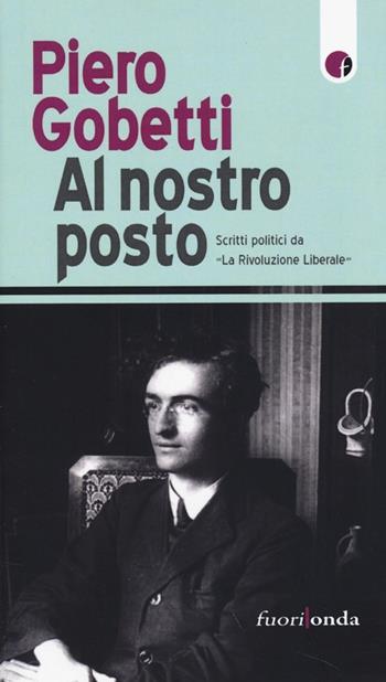 Al nostro posto. Scritti politici da «La Rivoluzione Liberale» - Piero Gobetti - Libro Fuorionda 2013, Stringhe | Libraccio.it
