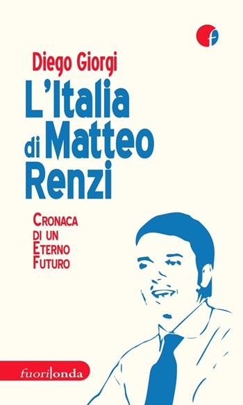 L' Italia di Matteo Renzi. Cronaca di un eterno futuro - Diego Giorgi - Libro Fuorionda 2013, Interferenze | Libraccio.it