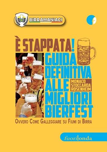 È stappata! Guida definitiva alle migliori bierfest. Ovvero come galleggiare su fiumi di birra - Birramaniaci - Libro Fuorionda 2013 | Libraccio.it