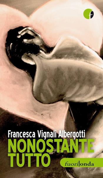 Nonostante tutto - Francesca Vignali - Libro Fuorionda 2013, 45 giri | Libraccio.it