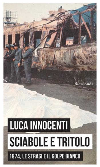 Sciabole e tritolo. 1974, le stragi e il golpe bianco - Luca Innocenti - Libro Fuorionda 2017, Interferenze | Libraccio.it