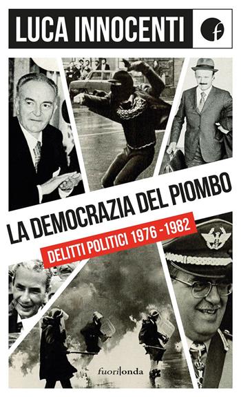 La democrazia del piombo. Delitti politici 1976-82 - Luca Innocenti - Libro Fuorionda 2021 | Libraccio.it