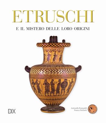 Etruschi - Antonella Romualdi, Franco Falchetti - Libro Dix 2017, Varia illustrata | Libraccio.it