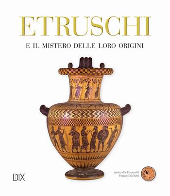 Etruschi e il mistero delle loro origini - Antonella Romualdi, Franco Falchetti - Libro Dix 2017, Varia illustrata | Libraccio.it