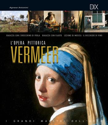 Vermeer. L'opera pittorica completa - Agnese Antonini - Libro Dix 2018 | Libraccio.it