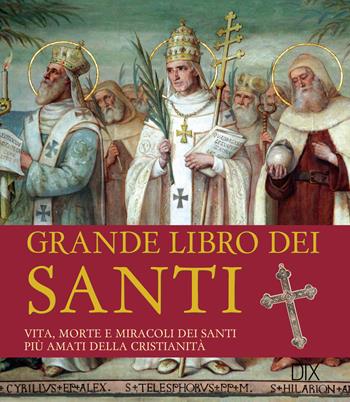 Grande libro dei santi. Vita, morte e miracoli dei santi più amati della cristianità  - Libro Dix 2017, Varia illustrata | Libraccio.it