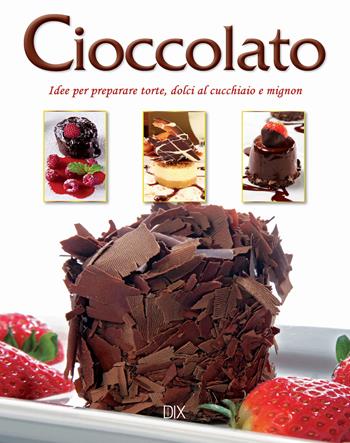 Cioccolato. Idee per preparare torte, dolci al cucchiaio e mignon  - Libro Dix 2018, Varia illustrata | Libraccio.it
