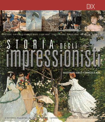 Storia degli impressionisti - Alessandro Guasti, Francesca Neri - Libro Dix 2021 | Libraccio.it