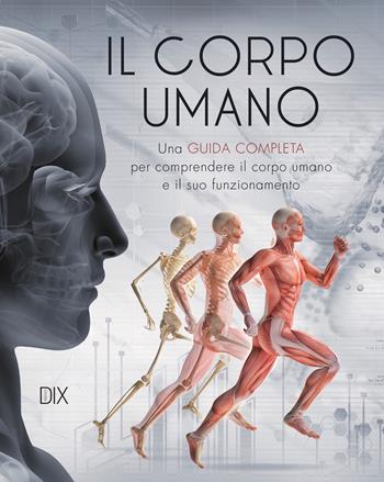 Il corpo umano. Una guida completa per comprendere il corpo umano e il suo funzionamento  - Libro Dix 2021 | Libraccio.it