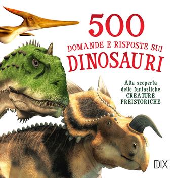 500 domande e risposte sui dinosauri  - Libro Dix 2022 | Libraccio.it