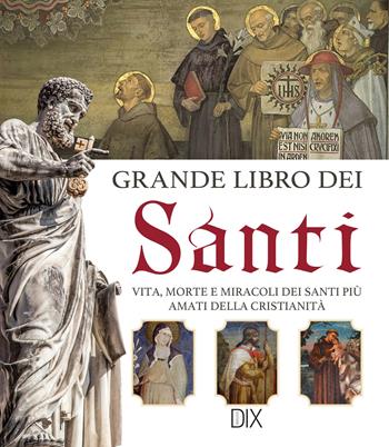 Grande libro dei santi. Vita, morte e miracoli dei santi più amati della cristianità  - Libro Dix 2022, Varia illustrata | Libraccio.it