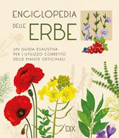 Enciclopedia delle erbe. Una guida esaustiva per l'utilizzo corretto delle piante officinali