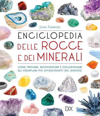 Enciclopedia delle rocce e dei minerali. Come trovare, riconoscere e collezionare gli esemplari più affascinanti al mondo - John Farndon - Libro Dix 2023 | Libraccio.it