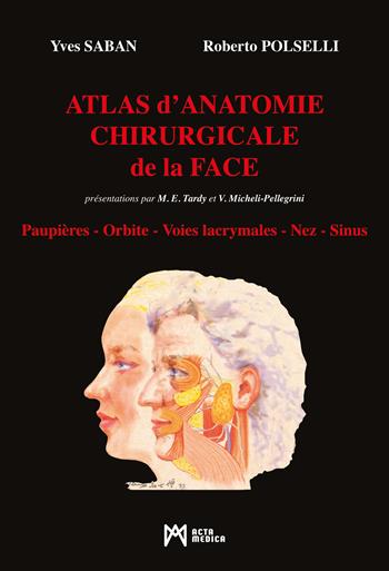 Atlas d'Anatomie Chirurgicale de la Face. Paupières. Orbite. Voies lacrymales. Nez. Sinus - Yves Saban, Roberto Polselli - Libro Acta Medica Edizioni 2023 | Libraccio.it