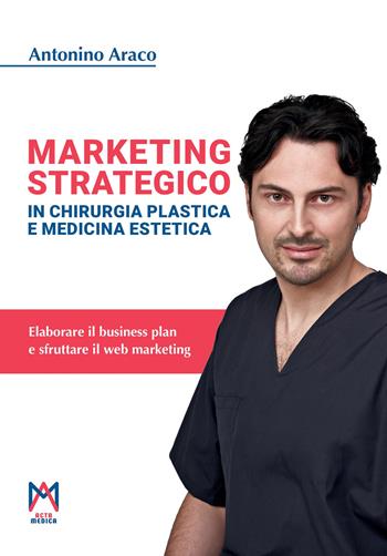 Marketing strategico in chirurgia plastica e medicina estetica. Ediz. illustrata - Antonino Araco - Libro Acta Medica Edizioni 2024 | Libraccio.it