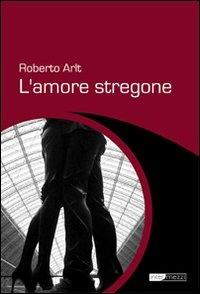 L' amore stregone - Roberto Arlt - Libro Intermezzi Editore 2013 | Libraccio.it
