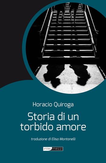 Storia di un torbido amore. Nuova ediz. - Horacio Quiroga - Libro Intermezzi Editore 2018 | Libraccio.it