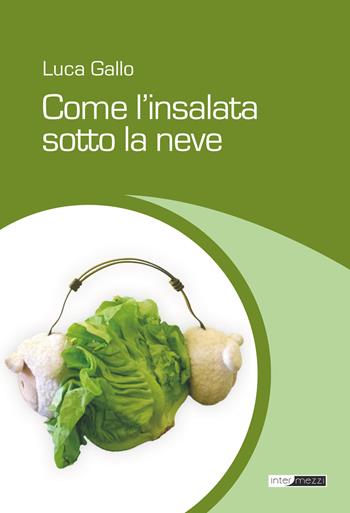 Come l'insalata sotto la neve - Luca Gallo - Libro Intermezzi Editore 2018 | Libraccio.it