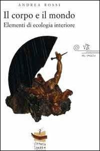 Il corpo e il mondo. Elementi di ecologia interiore - Andrea Rossi - Libro Vittoria Iguazu Editora 2012 | Libraccio.it