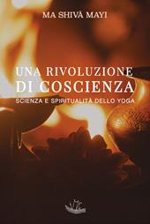 Una rivoluzione di coscienza. Scienza e spiritualità dello yoga. Ediz. illustrata