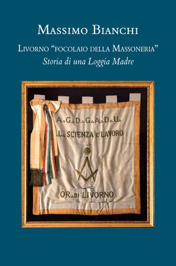 Livorno «focolaio della Massoneria». Storia di una loggia madre - Massimo Bianchi - Libro Vittoria Iguazu Editora 2019 | Libraccio.it
