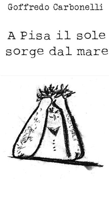 A Pisa il sole sorge dal mare - Goffredo Carbonelli - Libro Vittoria Iguazu Editora 2019 | Libraccio.it