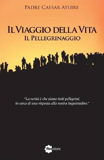 Il viaggio della vita. Il pellegrinaggio - Caesar Atuire - Libro Fivestore 2012 | Libraccio.it