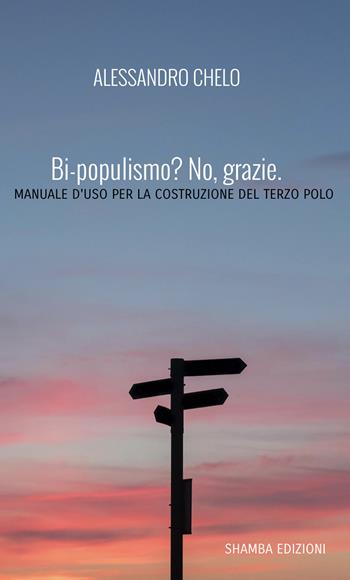 Bi-populismo? No, grazie. Manuale d'uso per la costruzione del terzo polo - Alessandro Chelo - Libro Shamba 2022 | Libraccio.it