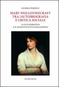 Mary Wollstonecraft tra (auto)biografia e critica sociale. La sua narrativa e il ritratto di William Godwin. Ediz. multilingue - Gemma Persico - Libro Agorà & Co. (Lugano) 2012, Ottocento e dintorni | Libraccio.it