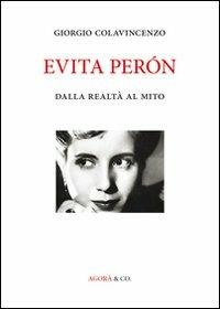 Evita Péron. Dalla realtà al mito - Giorgio Colavincenzo - Libro Agorà & Co. (Lugano) 2013 | Libraccio.it