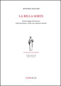 La bella sorte. Il personaggio d'Annunzio nella letteratura e nella vita culturale italiana - Antonio Zollino - Libro Agorà & Co. (Lugano) 2014, Lo specchio di Dioniso | Libraccio.it