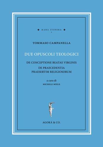 Due opuscoli teologici. De conceptione beatae virginis de praecedentia praesertim religiosorum - Tommaso Campanella - Libro Agorà & Co. (Lugano) 2015, Rara itinera | Libraccio.it
