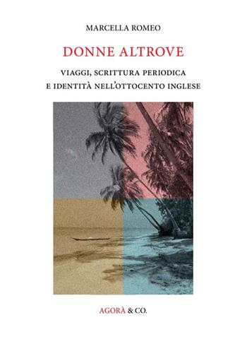 Donne altrove. Viaggi, scrittura periodica e identità nell'Ottocento inglese - Marcella Romeo - Libro Agorà & Co. (Lugano) 2015, Ottocento e dintorni | Libraccio.it