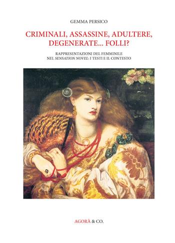 Criminali, assassine, adultere, degenerate... folli? Rappresentazioni del femminile nel Sensation novel: i testi e il contesto - Gemma Persico - Libro Agorà & Co. (Lugano) 2015, Ottocento e dintorni | Libraccio.it