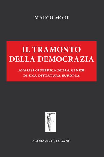 Il tramonto della democrazia. Analisi giuridica della genesi di una dittatura europea - Marco Mori - Libro Agorà & Co. (Lugano) 2016, Il leviatano | Libraccio.it