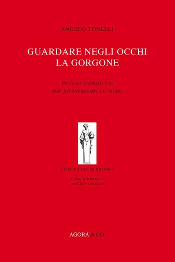 Guardare negli occhi la Gorgone. Piccolo vademecum per attraversare le paure - Angelo Tonelli - Libro Agorà & Co. (Lugano) 2016, Lo specchio di Dioniso | Libraccio.it