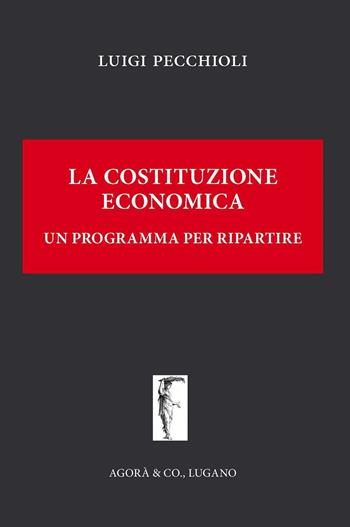 La Costituzione economica. Un programma per ripartire - Luigi Pecchioli - Libro Agorà & Co. (Lugano) 2016, Il leviatano | Libraccio.it