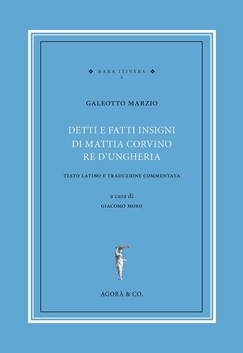 Detti e fatti insigni di Mattia Corvino re d'Ungheria. Testo latino e traduzione commentata. Ediz. bilingue - Galeotto Marzio - Libro Agorà & Co. (Lugano) 2016, Rara itinera | Libraccio.it