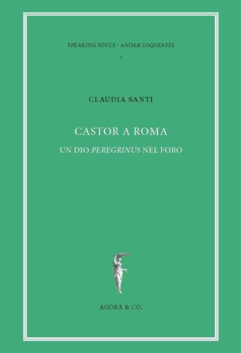Castor a Roma. Un Dio Pereginus nel foro - Claudia Santi - Libro Agorà & Co. (Lugano) 2017 | Libraccio.it