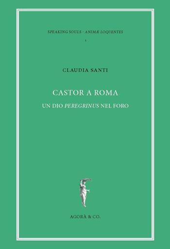 Castor a Roma. Un Dio Pereginus nel foro - Claudia Santi - Libro Agorà & Co. (Lugano) 2017 | Libraccio.it