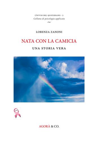 Nata con la camicia. Una storia vera - Lorenza Zanoni - Libro Agorà & Co. (Lugano) 2017, L'ovvio del quotidiano | Libraccio.it