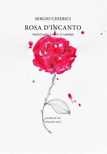 Rosa d'incanto. Trentasei canti d'amore - Sergio Chierici - Libro Agorà & Co. (Lugano) 2017, L'ancora e il delfino | Libraccio.it